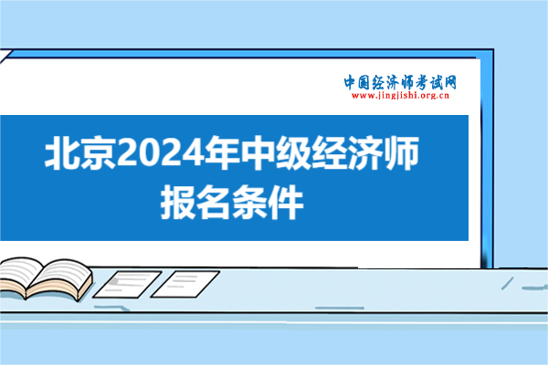 快看！北京2024年中级经济师报名条件