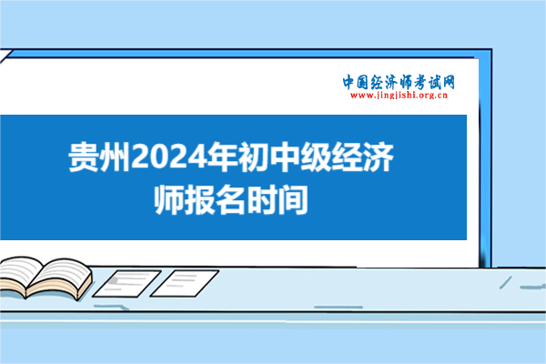 速看！贵州2024年初中级经济师报名时间