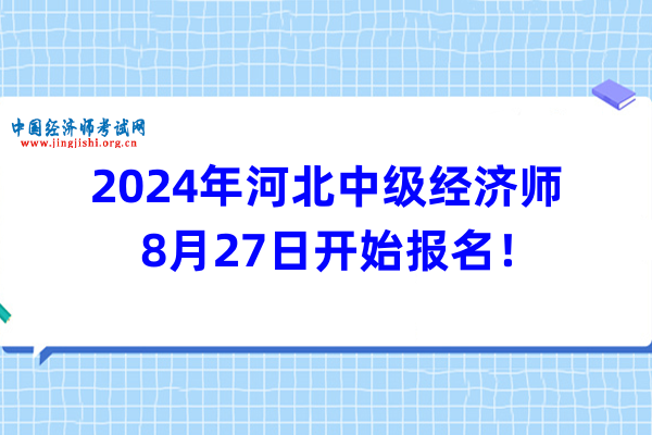 2024年河北中级经济师8月27日开始报名！