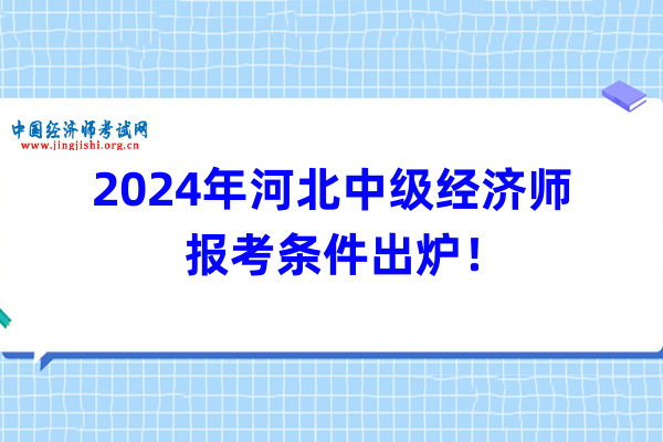 2024年河北中级经济师报考条件出炉！