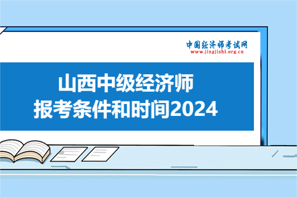 注意！山西中级经济师报考条件和时间2024新规定