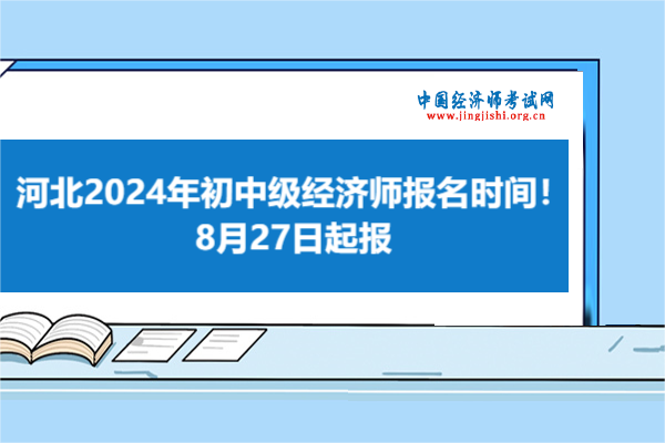 河北2024年初中级经济师报名时间！8月27日起报