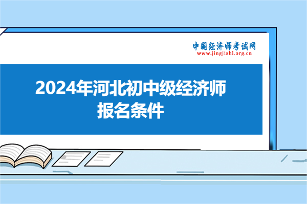 2024年河北初中级经济师报名条件？