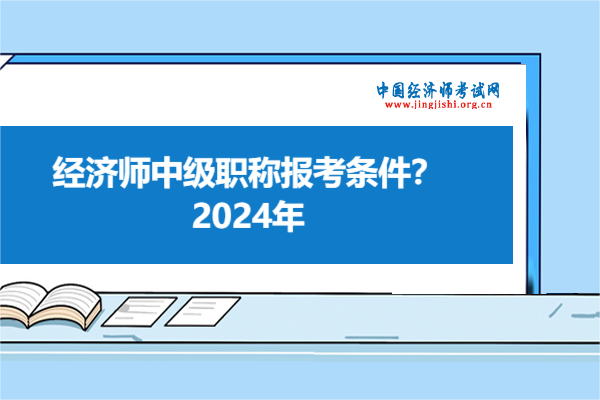 经济师中级职称报考条件？2024年