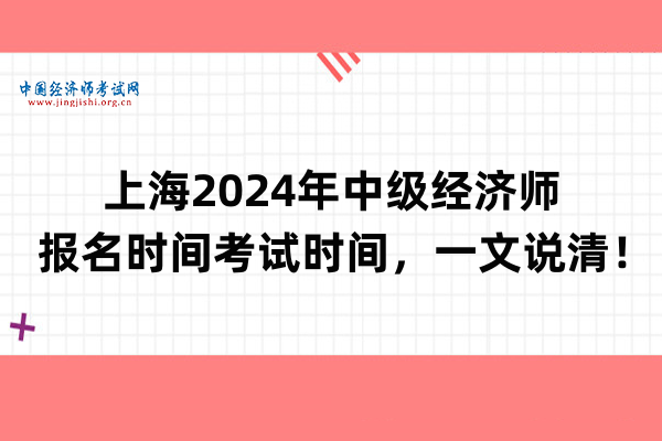 上海2024年中级经济师报名时间考试时间，一文说清！