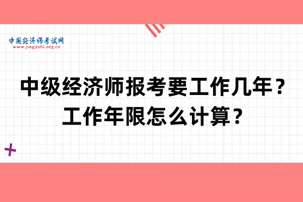 中级经济师报考要工作几年？工作年限怎么计算？