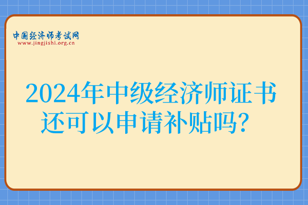 2024年中级经济师证书还可以申请补贴吗？可以！