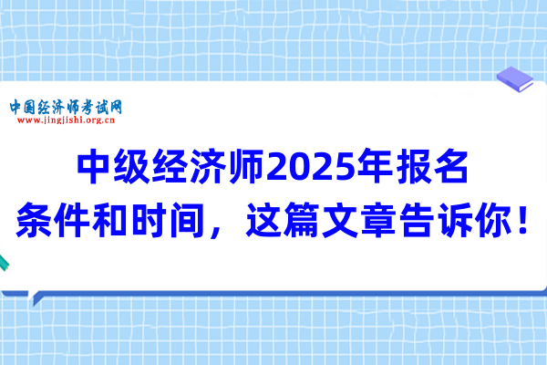 中级经济师2025年报名条件和时间，这篇文章告诉你！