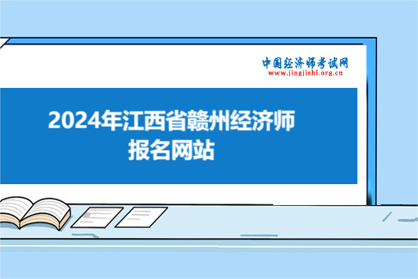 2024年江西省赣州经济师报名网站！点击进入！