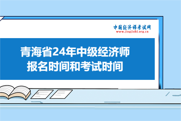 青海省24年中级经济师报名时间和考试时间