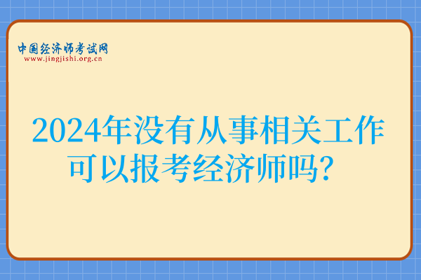 2024年没有从事相关工作可以报考经济师吗？
