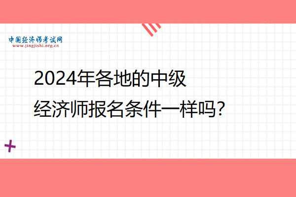 2024年各地的中级经济师报名条件一样吗？