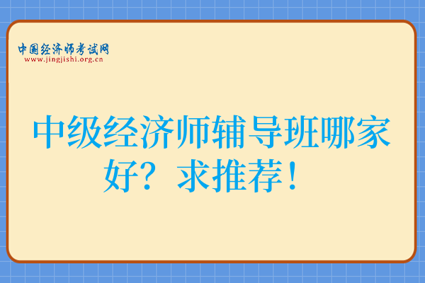 中级经济师辅导班哪家好？求推荐！